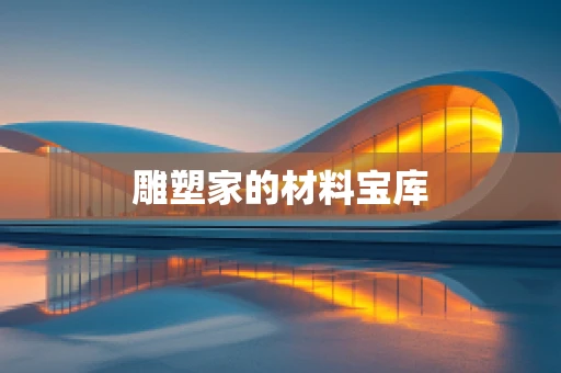 雕塑家的材料宝库