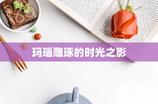 玛瑙雕琢的时光之影