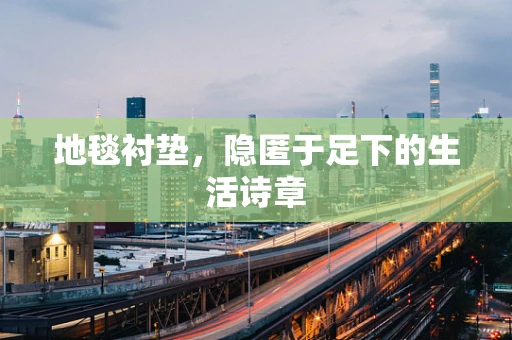 地毯衬垫，隐匿于足下的生活诗章