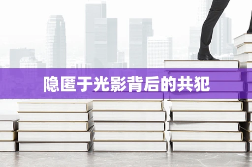 隐匿于光影背后的共犯