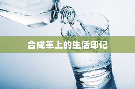 合成革上的生活印记