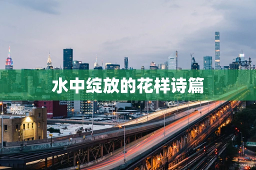 水中绽放的花样诗篇