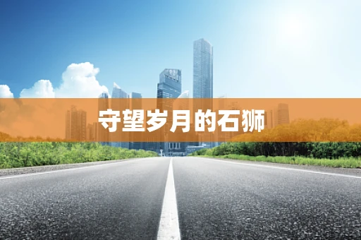 守望岁月的石狮