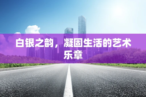 白银之韵，凝固生活的艺术乐章