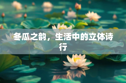 冬瓜之韵，生活中的立体诗行
