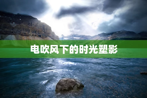 电吹风下的时光塑影