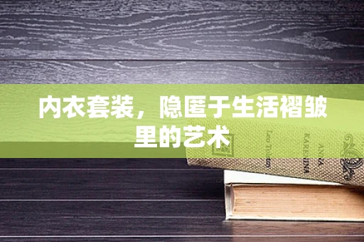 内衣套装，隐匿于生活褶皱里的艺术