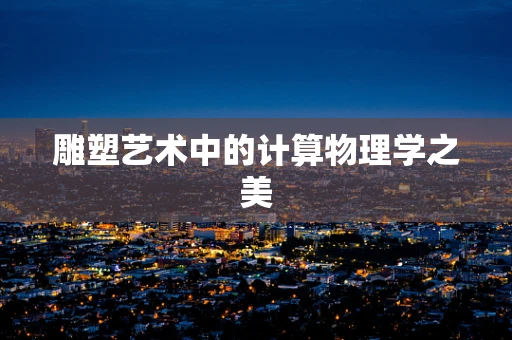 雕塑艺术中的计算物理学之美