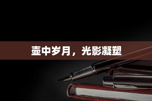 壶中岁月，光影凝塑