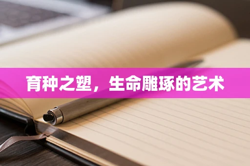 育种之塑，生命雕琢的艺术