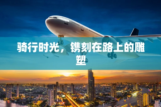 骑行时光，镌刻在路上的雕塑