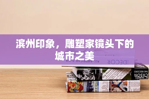 滨州印象，雕塑家镜头下的城市之美