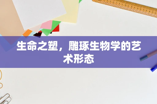 生命之塑，雕琢生物学的艺术形态