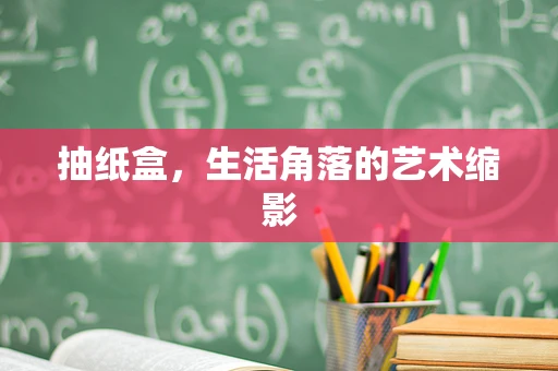 抽纸盒，生活角落的艺术缩影