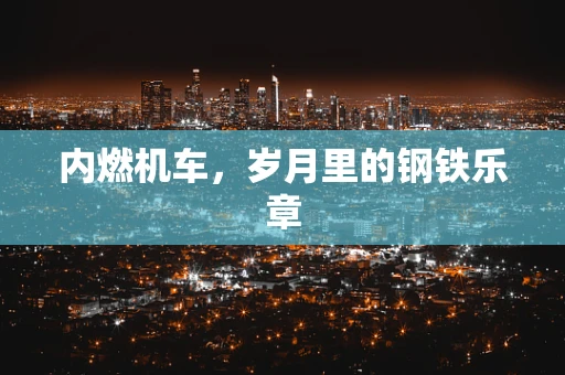 内燃机车，岁月里的钢铁乐章