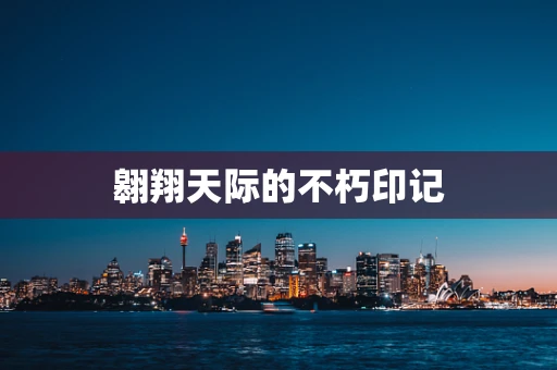 翱翔天际的不朽印记