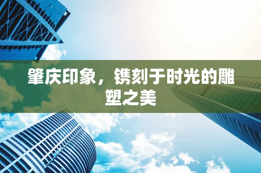 肇庆印象，镌刻于时光的雕塑之美