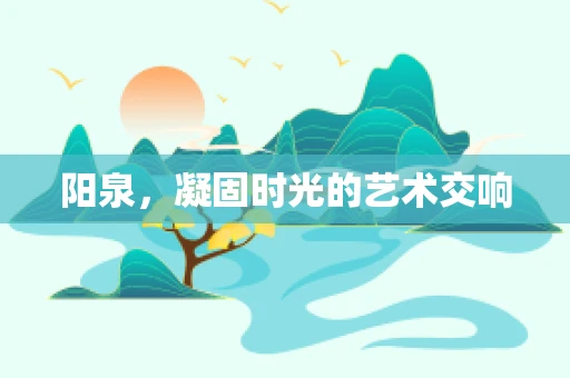 阳泉，凝固时光的艺术交响