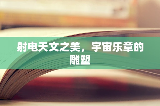 射电天文之美，宇宙乐章的雕塑
