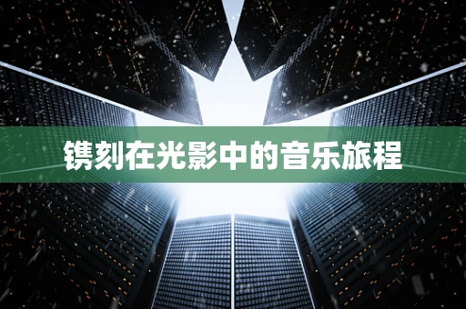 镌刻在光影中的音乐旅程