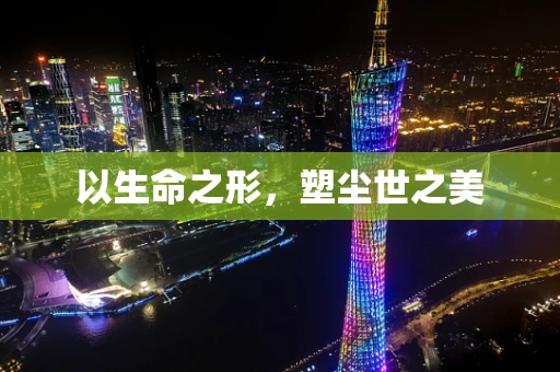 以生命之形，塑尘世之美