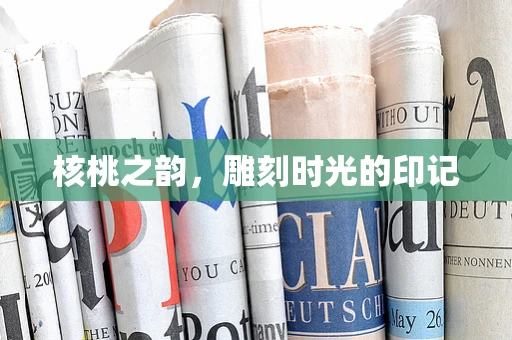 核桃之韵，雕刻时光的印记