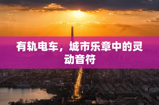 有轨电车，城市乐章中的灵动音符