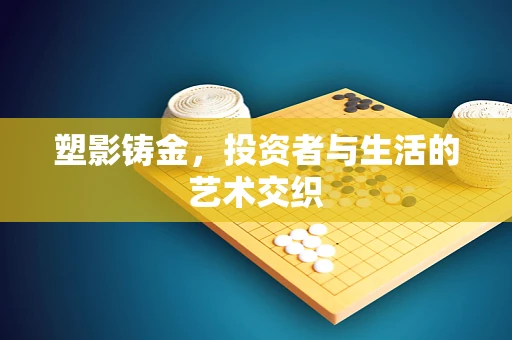 塑影铸金，投资者与生活的艺术交织