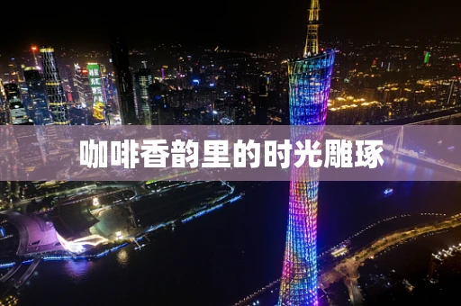 咖啡香韵里的时光雕琢