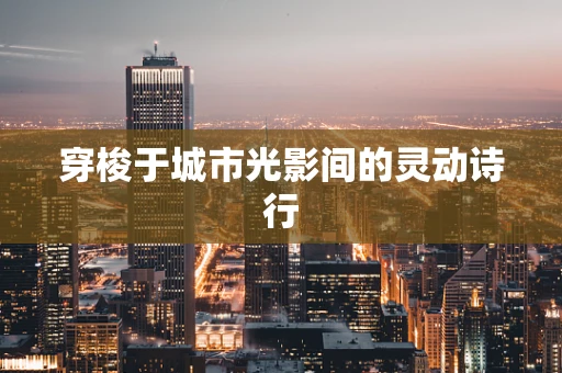 穿梭于城市光影间的灵动诗行