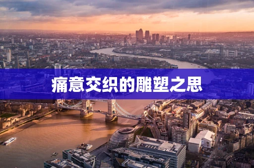 痛意交织的雕塑之思
