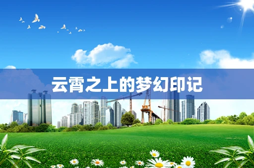 云霄之上的梦幻印记