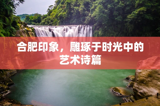 合肥印象，雕琢于时光中的艺术诗篇