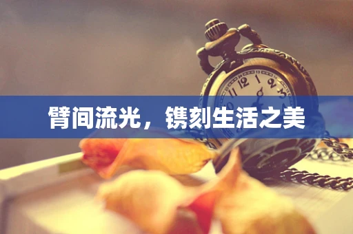 臂间流光，镌刻生活之美