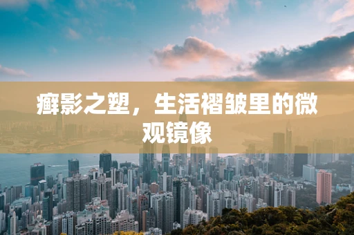 癣影之塑，生活褶皱里的微观镜像