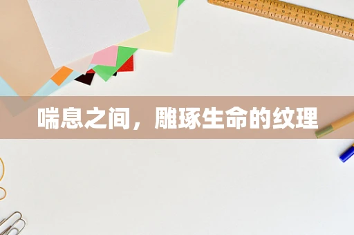 喘息之间，雕琢生命的纹理