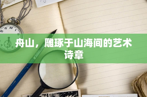 舟山，雕琢于山海间的艺术诗章