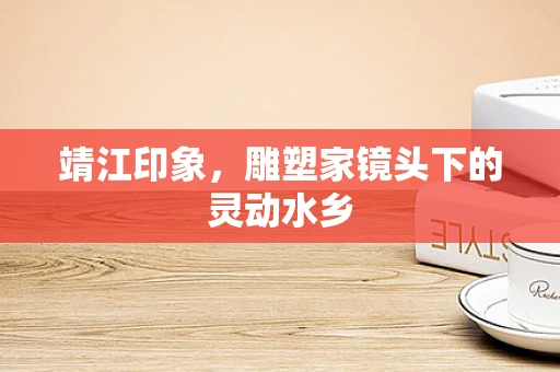 靖江印象，雕塑家镜头下的灵动水乡