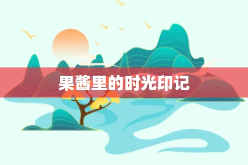 果酱里的时光印记