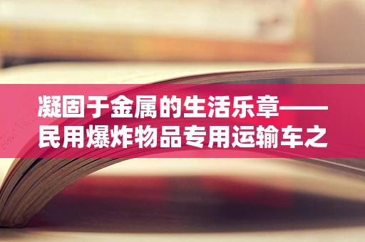 凝固于金属的生活乐章——民用爆炸物品专用运输车之塑