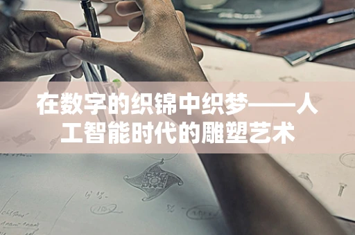 在数字的织锦中织梦——人工智能时代的雕塑艺术