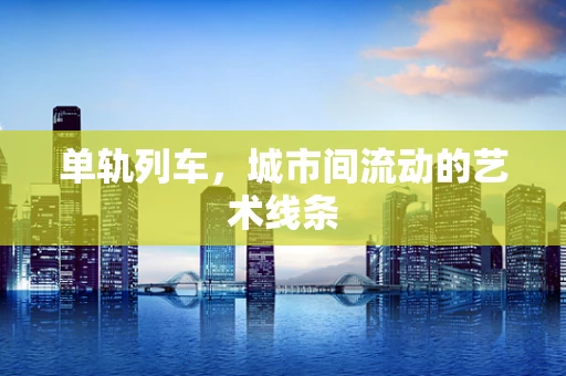单轨列车，城市间流动的艺术线条