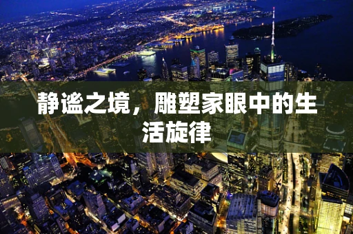 静谧之境，雕塑家眼中的生活旋律