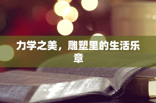 力学之美，雕塑里的生活乐章