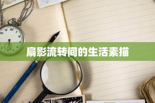 扇影流转间的生活素描