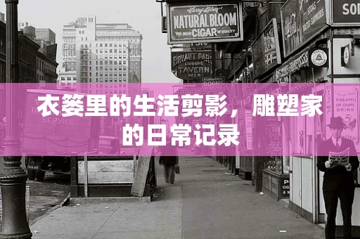 衣篓里的生活剪影，雕塑家的日常记录