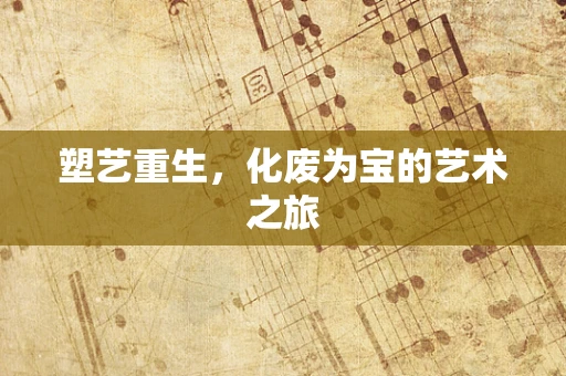 塑艺重生，化废为宝的艺术之旅