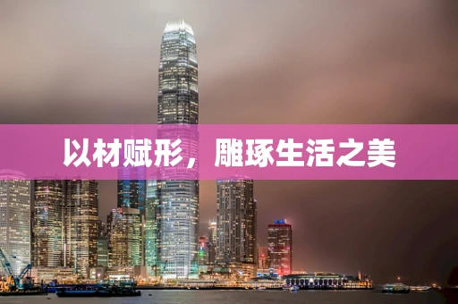 以材赋形，雕琢生活之美