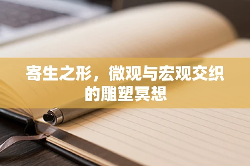 寄生之形，微观与宏观交织的雕塑冥想