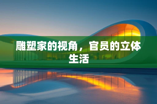 雕塑家的视角，官员的立体生活